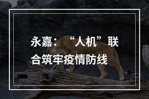 永嘉：“人机”联合筑牢疫情防线