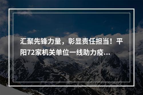 汇聚先锋力量，彰显责任担当！平阳72家机关单位一线助力疫情防控