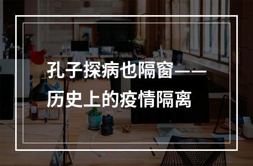 孔子探病也隔窗——历史上的疫情隔离