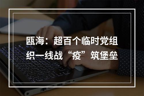 瓯海：超百个临时党组织一线战“疫”筑堡垒