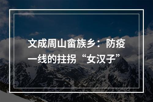 文成周山畲族乡：防疫一线的拄拐“女汉子”