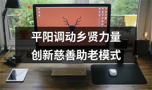 平阳调动乡贤力量创新慈善助老模式