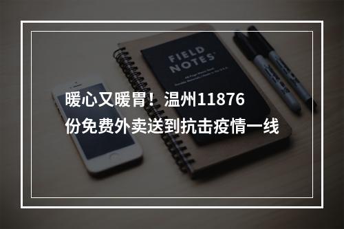 暖心又暖胃！温州11876份免费外卖送到抗击疫情一线