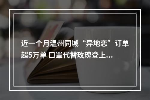 近一个月温州同城“异地恋”订单超5万单 口罩代替玫瑰登上Top1