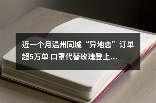 近一个月温州同城“异地恋”订单超5万单 口罩代替玫瑰登上Top1