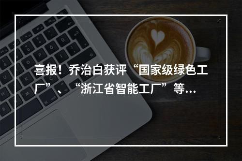 喜报！乔治白获评“国家级绿色工厂”、“浙江省智能工厂”等四项殊荣