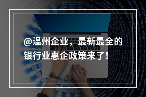 @温州企业，最新最全的银行业惠企政策来了！