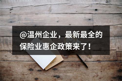 @温州企业，最新最全的保险业惠企政策来了！
