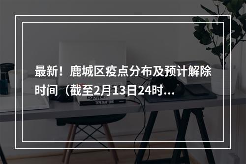 最新！鹿城区疫点分布及预计解除时间（截至2月13日24时）