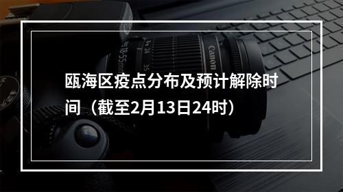 瓯海区疫点分布及预计解除时间（截至2月13日24时）