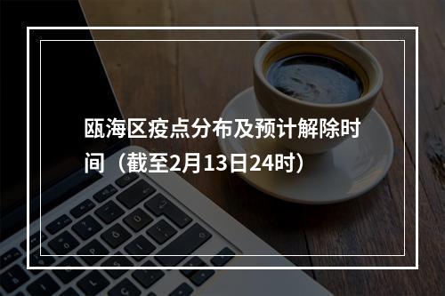瓯海区疫点分布及预计解除时间（截至2月13日24时）