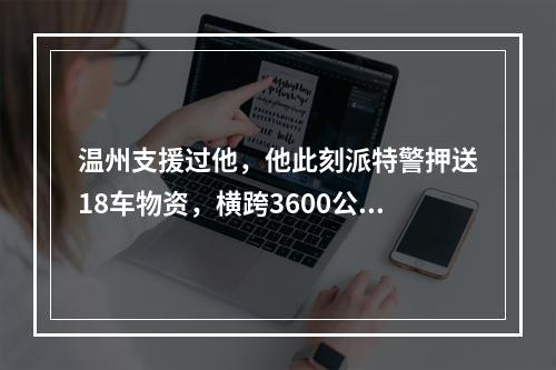 温州支援过他，他此刻派特警押送18车物资，横跨3600公里驰援温州