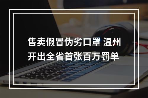 售卖假冒伪劣口罩 温州开出全省首张百万罚单