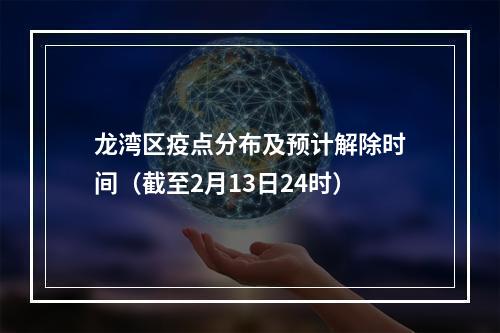 龙湾区疫点分布及预计解除时间（截至2月13日24时）