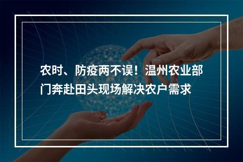 农时、防疫两不误！温州农业部门奔赴田头现场解决农户需求