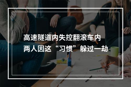 高速隧道内失控翻滚车内 两人因这“习惯”躲过一劫