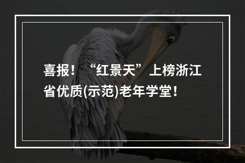 喜报！“红景天”上榜浙江省优质(示范)老年学堂！