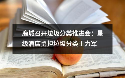 鹿城召开垃圾分类推进会：星级酒店勇担垃圾分类主力军