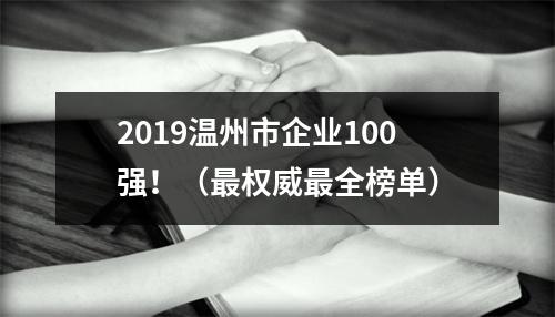 2019温州市企业100强！（最权威最全榜单）