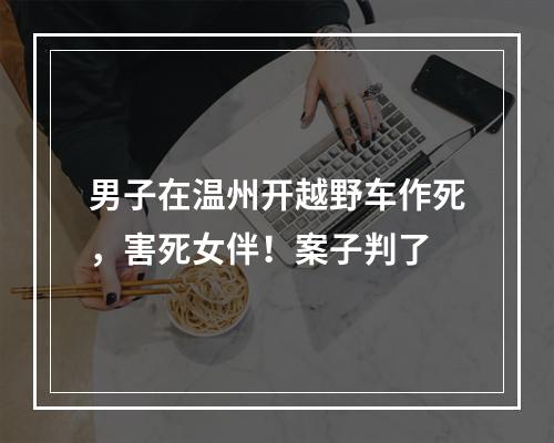 男子在温州开越野车作死，害死女伴！案子判了
