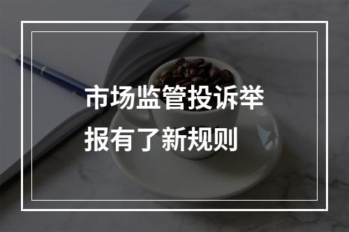 市场监管投诉举报有了新规则