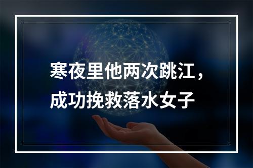 寒夜里他两次跳江，成功挽救落水女子