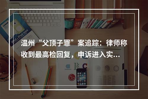 温州“父顶子罪”案追踪：律师称收到最高检回复，申诉进入实质审查阶段