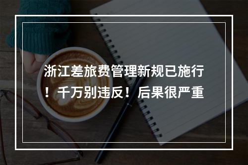 浙江差旅费管理新规已施行！千万别违反！后果很严重