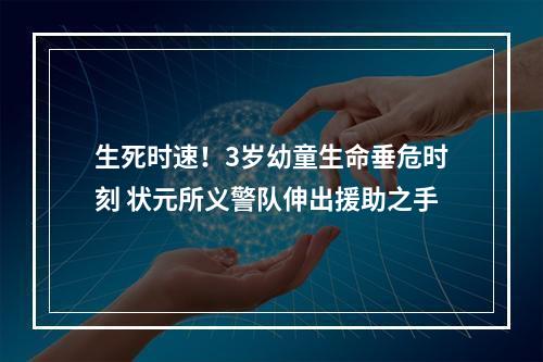 生死时速！3岁幼童生命垂危时刻 状元所义警队伸出援助之手