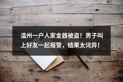 温州一户人家金器被盗！男子叫上好友一起报警，结果太诧异！