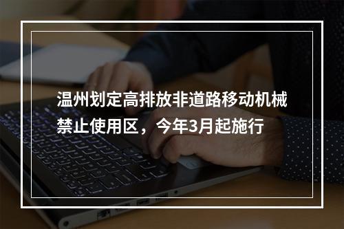 温州划定高排放非道路移动机械禁止使用区，今年3月起施行