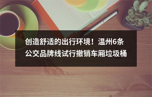 创造舒适的出行环境！温州6条公交品牌线试行撤销车厢垃圾桶