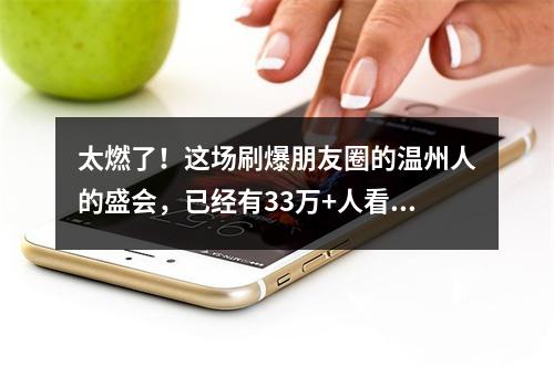 太燃了！这场刷爆朋友圈的温州人的盛会，已经有33万+人看过！赶紧点进来啦 ...