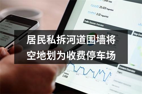居民私拆河道围墙将空地划为收费停车场