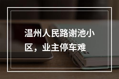 温州人民路谢池小区，业主停车难
