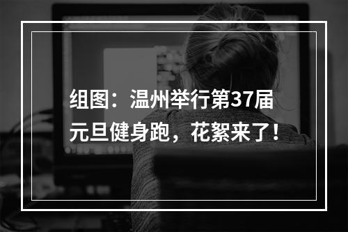 组图：温州举行第37届元旦健身跑，花絮来了！