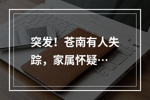 突发！苍南有人失踪，家属怀疑…