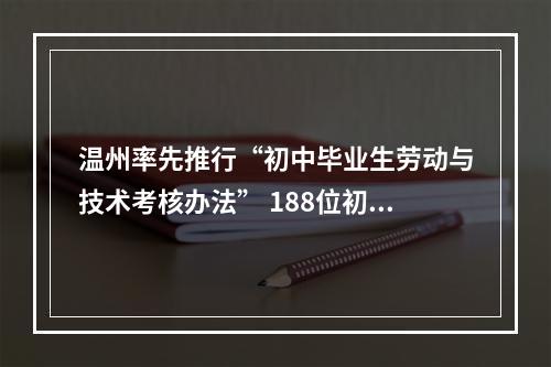 温州率先推行“初中毕业生劳动与技术考核办法” 188位初中毕业生要补考劳动