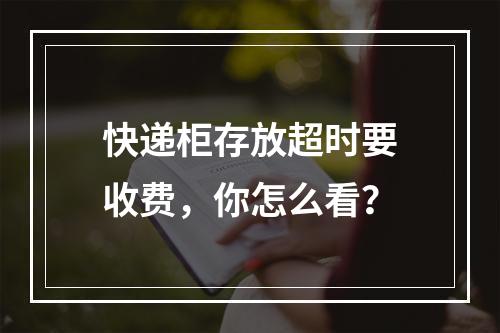 快递柜存放超时要收费，你怎么看？