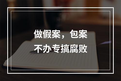 做假案，包案不办专搞腐败