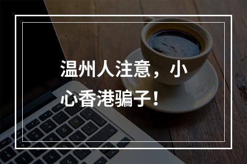 温州人注意，小心香港骗子！