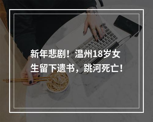 新年悲剧！温州18岁女生留下遗书，跳河死亡！