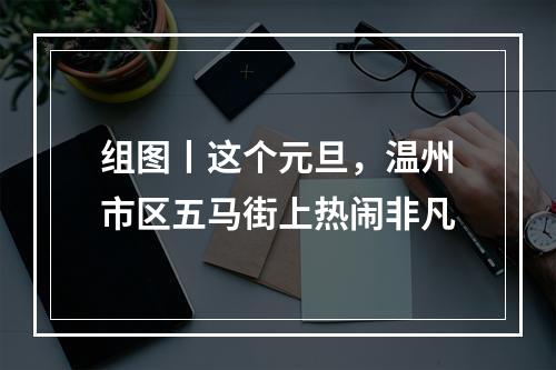 组图丨这个元旦，温州市区五马街上热闹非凡