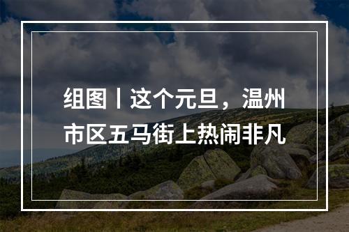 组图丨这个元旦，温州市区五马街上热闹非凡