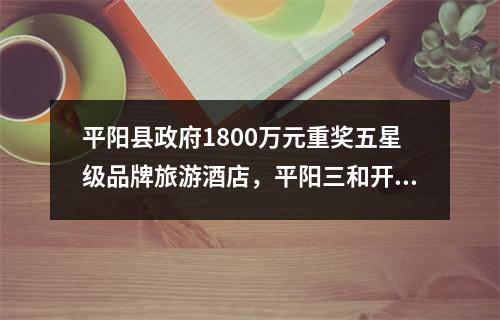 平阳县政府1800万元重奖五星级品牌旅游酒店，平阳三和开元大酒店元旦挂牌
