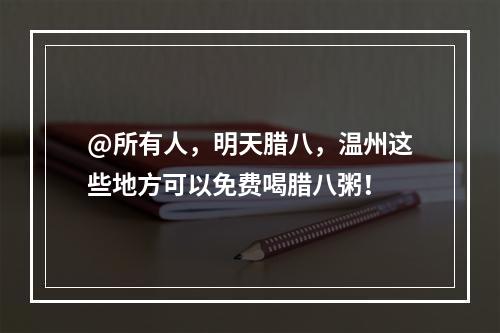 @所有人，明天腊八，温州这些地方可以免费喝腊八粥！