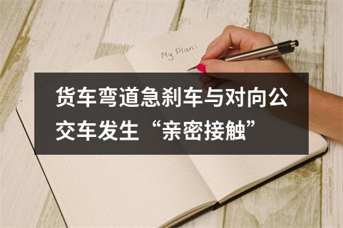 货车弯道急刹车与对向公交车发生“亲密接触”