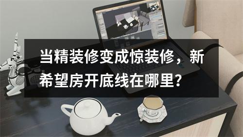 当精装修变成惊装修，新希望房开底线在哪里？
