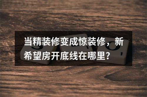 当精装修变成惊装修，新希望房开底线在哪里？