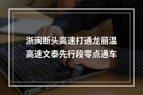 浙闽断头高速打通龙丽温高速文泰先行段零点通车